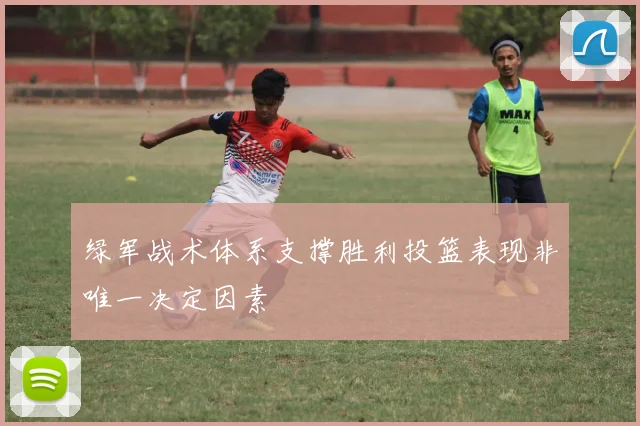 绿军战术体系支撑胜利投篮表现非唯一决定因素