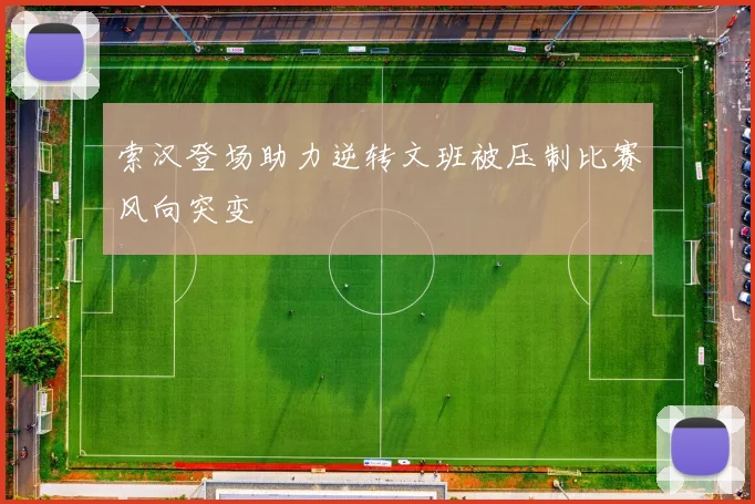 索汉登场助力逆转文班被压制比赛风向突变