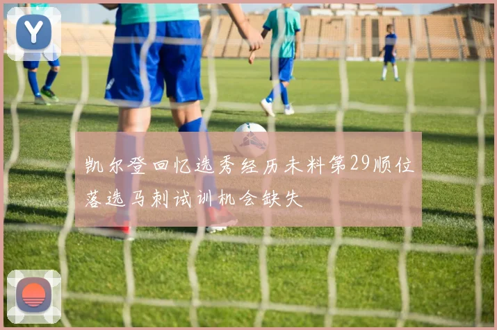 凯尔登回忆选秀经历未料第29顺位落选马刺试训机会缺失