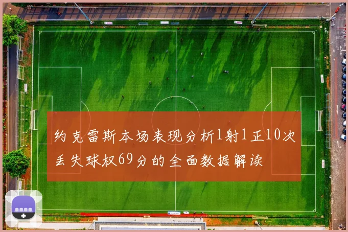 约克雷斯本场表现分析1射1正10次丢失球权69分的全面数据解读