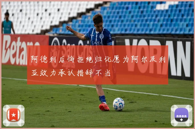 阿德利后悔拒绝归化愿为阿尔及利亚效力承认措辞不当