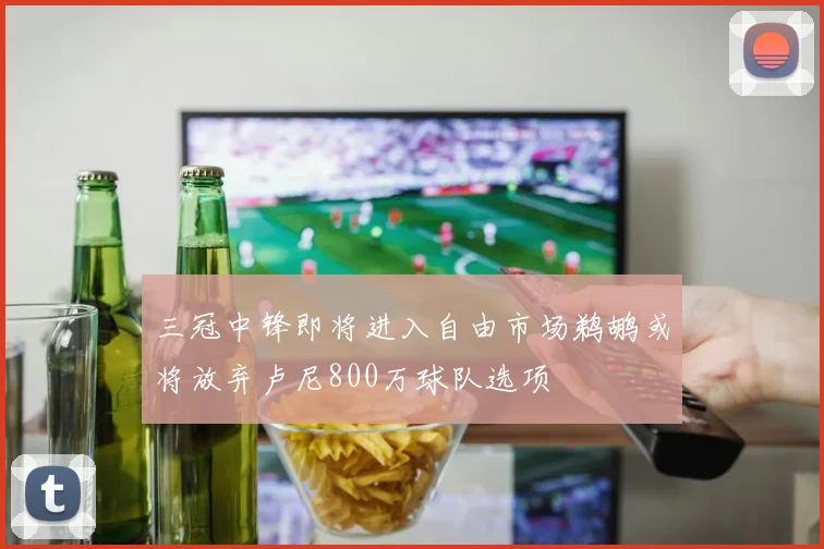 三冠中锋即将进入自由市场鹈鹕或将放弃卢尼800万球队选项