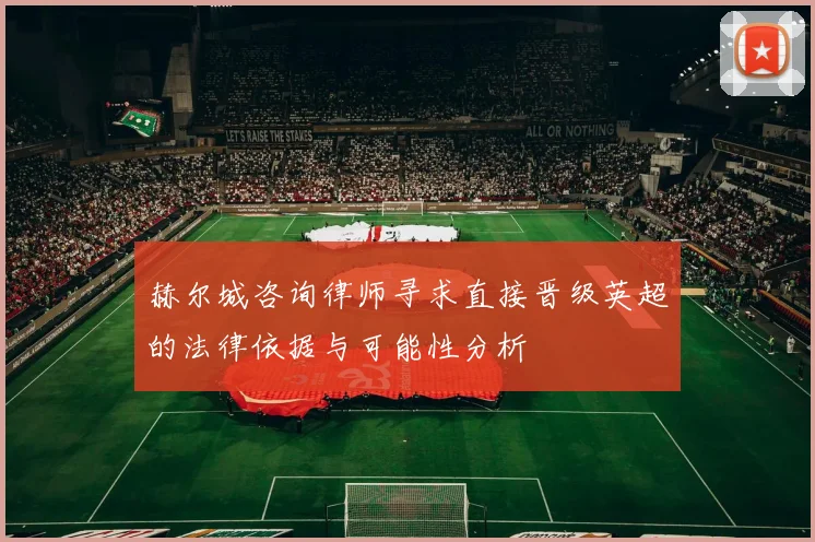 赫尔城咨询律师寻求直接晋级英超的法律依据与可能性分析