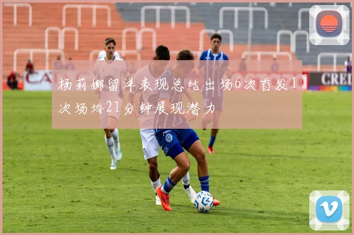 杨莉娜留洋表现总结出场6次首发1次场均21分钟展现潜力