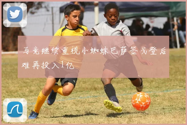 马竞继续重视小蜘蛛巴萨签戈登后难再投入1亿